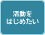 活動をはじめたい