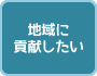 地域に貢献したい